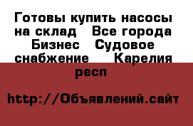 Готовы купить насосы на склад - Все города Бизнес » Судовое снабжение   . Карелия респ.